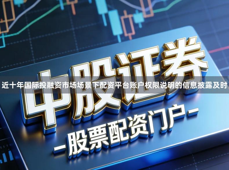 近十年国际投融资市场场景下配资平台账户权限说明的信息披露及时