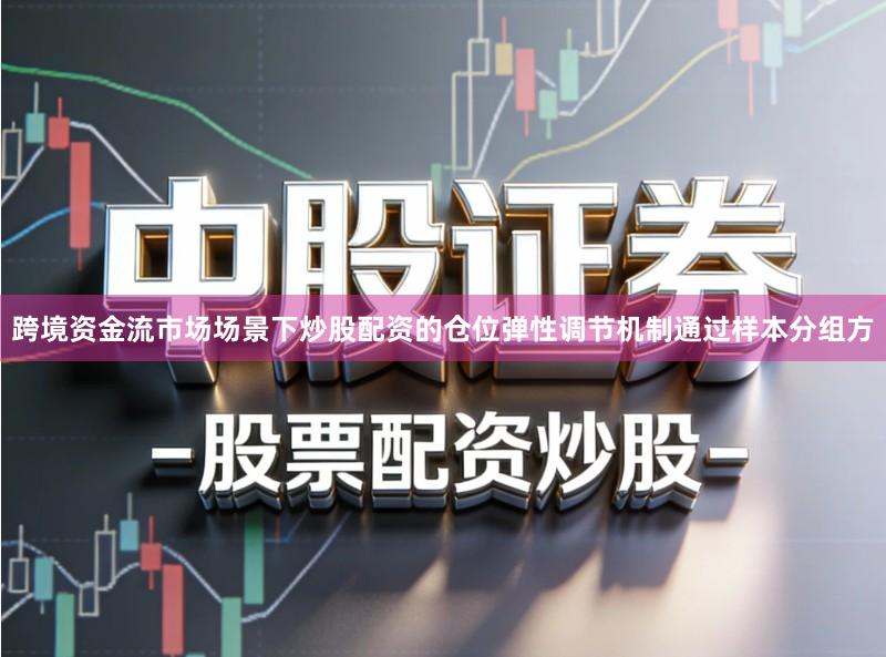 跨境资金流市场场景下炒股配资的仓位弹性调节机制通过样本分组方